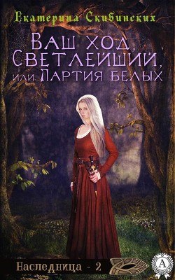 Читать онлайн книгу Ваш ход, Светлейший или партия белых (СИ) автор Скибинских Екатерина Владимировна Книга Ваш ход, Светлейший или партия белых (СИ)
