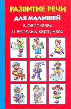 Читать онлайн книгу Развитие речи для малышей в рассказах и веселых картинках автор Новиковская Ольга Книга Развитие речи для малышей в рассказах и веселых картинках