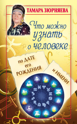 Читать онлайн книгу Что можно узнать о человеке по дате его рождения и имени автор Зюрняева Тамара Книга Что можно узнать о человеке по дате его рождения и имени
