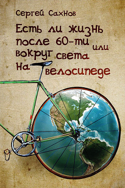 Читать онлайн книгу Есть ли жизнь после 60-ти или вокруг света на велосипеде автор Сахнов Сергей Книга Есть ли жизнь после 60-ти или вокруг света на велосипеде