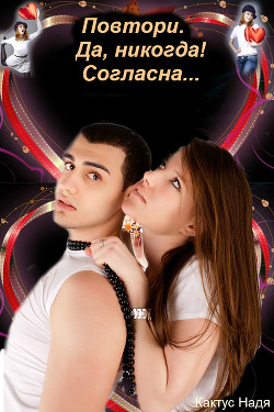 Читать онлайн книгу Повтори. Да, никогда! Согласна... (СИ) автор Кактус Надя Книга Повтори. Да, никогда! Согласна... (СИ)