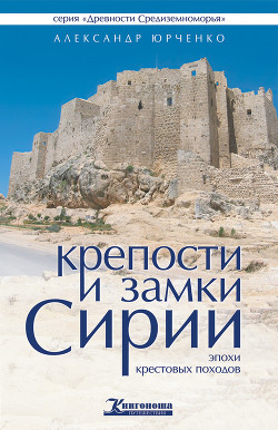 Читать онлайн книгу Крепости и замки Сирии эпохи крестовых походов автор Юрченко Александр Андреевич Книга Крепости и замки Сирии эпохи крестовых походов