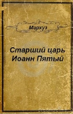 Читать онлайн книгу Старший царь Иоанн Пятый (СИ) автор Книга Старший царь Иоанн Пятый (СИ)