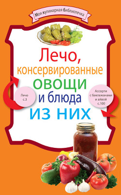 Книга Лечо, консервированные овощи и блюда из них