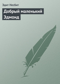 Читать онлайн книгу Добрый маленький Эдмонд автор Несбит Эдит Книга Добрый маленький Эдмонд