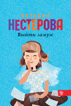 Читать онлайн книгу Выйти замуж автор Нестерова Наталья Владимировна Книга Выйти замуж