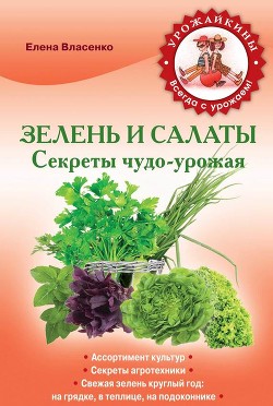 Читать онлайн книгу Зелень и салаты. Секреты чудо-урожая автор Власенко Елена Алексеевна Книга Зелень и салаты. Секреты чудо-урожая