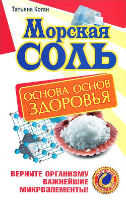 Читать онлайн книгу Морская соль. Основа основ здоровья. Верните организму важнейшие микроэлементы автор Коган Татьяна Книга Морская соль. Основа основ здоровья. Верните организму важнейшие микроэлементы
