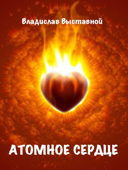 Читать онлайн книгу Атомное сердце автор Выставной Владислав Валерьевич Книга Атомное сердце