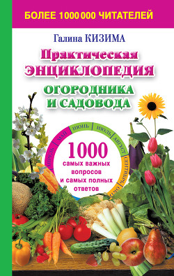 Читать онлайн книгу Практическая энциклопедия огородника и садовода. 1000 самых важных вопросов и самых полных ответов о автор Кизима Галина Александровна Книга Практическая энциклопедия огородника и садовода. 1000 самых важных вопросов и самых полных ответов о