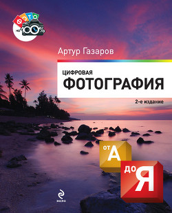 Читать онлайн книгу Цифровая фотография от А до Я автор Газаров Артур Юрьевич Книга Цифровая фотография от А до Я