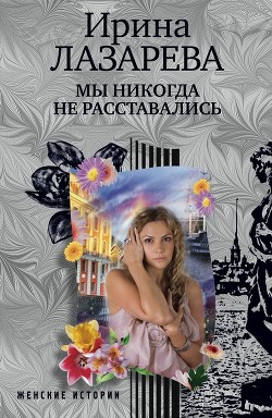 Читать онлайн книгу Мы никогда не расставались автор Лазарева Ирина Александровна Книга Мы никогда не расставались