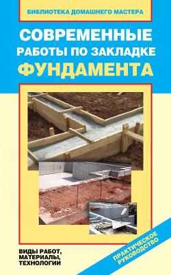 Книга Современные работы по закладке фундамента. Виды работ, материалы, технологии