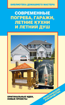 Книга Современные погреба, гаражи, летние кухни и летний душ. Оригинальные идеи, новые проекты