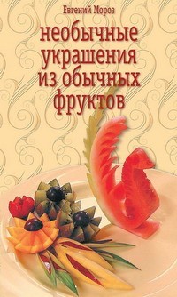 Читать онлайн книгу Необычные украшения из обычных фруктов автор Мороз Евгений Владимирович Книга Необычные украшения из обычных фруктов