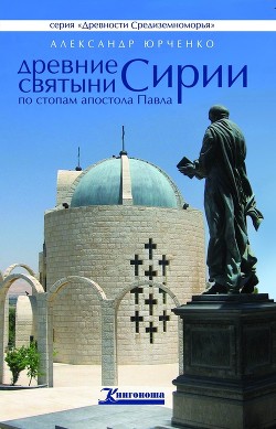 Читать онлайн книгу Древние святыни Сирии. По стопам апостола Павла автор Юрченко Александр Андреевич Книга Древние святыни Сирии. По стопам апостола Павла