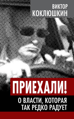 Читать онлайн книгу Приехали! О власти, которая так редко радует автор Коклюшкин Виктор Михайлович Книга Приехали! О власти, которая так редко радует