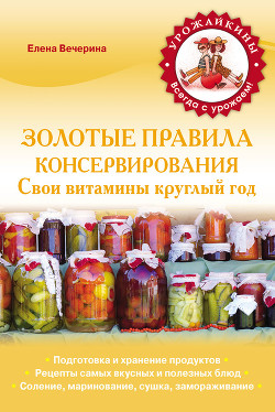 Читать онлайн книгу Золотые правила консервирования автор Вечерина Елена Юрьевна Книга Золотые правила консервирования