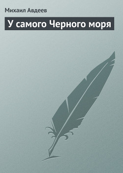 Читать онлайн книгу У самого Черного моря автор Авдеев Михаил Васильевич Книга У самого Черного моря