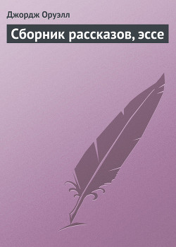 Читать онлайн книгу Сборник рассказов, эссе автор Оруэлл Джордж Книга Сборник рассказов, эссе