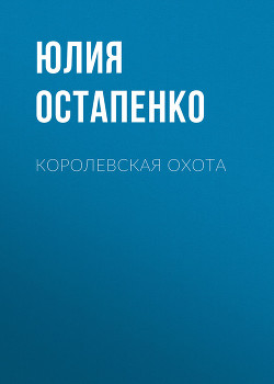 Читать онлайн книгу Королевская охота автор Остапенко Юлия Владимировна Книга Королевская охота