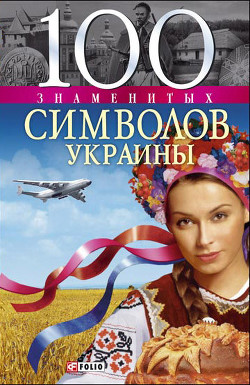 Читать онлайн книгу 100 знаменитых символов Украины автор Хорошевский Андрей Юрьевич Книга 100 знаменитых символов Украины