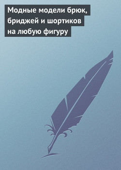 Книга Модные модели брюк, бриджей и шортиков на любую фигуру