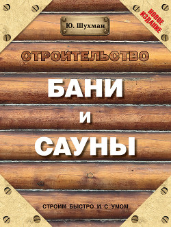 Читать онлайн книгу Строительство бани и сауны автор Шухман Юрий Книга Строительство бани и сауны