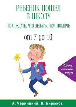Читать онлайн книгу Ребенок пошел в школу: чего ждать, что делать, чем помочь. От 7 до 10 автор Бирюков Виктор Книга Ребенок пошел в школу: чего ждать, что делать, чем помочь. От 7 до 10
