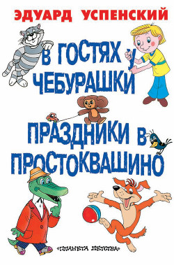 Читать онлайн книгу В гостях у Чебурашки. Праздники в Простоквашино (сборник) автор Успенский Эдуард Николаевич Книга В гостях у Чебурашки. Праздники в Простоквашино (сборник)