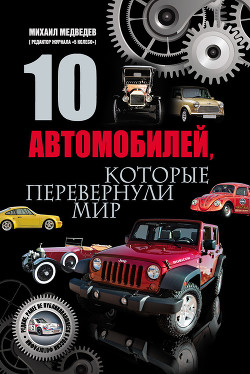 Читать онлайн книгу 10 автомобилей, которые перевернули мир автор Медведев Михаил Книга 10 автомобилей, которые перевернули мир