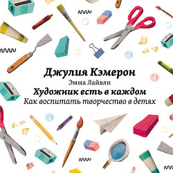 Читать онлайн книгу Художник есть в каждом. Как воспитать творчество в детях автор Кэмерон Джулия Книга Художник есть в каждом. Как воспитать творчество в детях