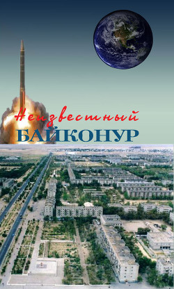 Книга Неизвестный Байконур. Сборник воспоминаний ветеранов Байконура
