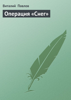 Читать онлайн книгу Операция «Снег» автор Павлов Виталий Григорьевич Книга Операция «Снег»