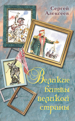 Читать онлайн книгу Великие битвы великой страны автор Алексеев Сергей Петрович Книга Великие битвы великой страны