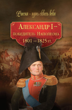 Читать онлайн книгу Александр I – победитель Наполеона. 1801–1825 гг. автор Колыванова Мария Олеговна Книга Александр I – победитель Наполеона. 1801–1825 гг.