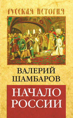 Читать онлайн книгу Начало России автор Шамбаров Валерий Евгеньевич Книга Начало России