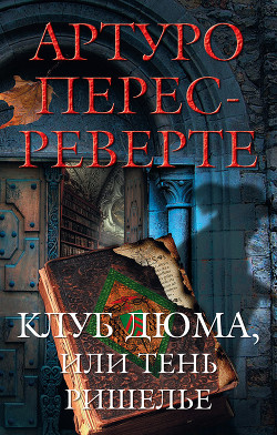 Читать онлайн книгу Клуб Дюма, или Тень Ришелье автор Перес-Реверте Артуро Книга Клуб Дюма, или Тень Ришелье