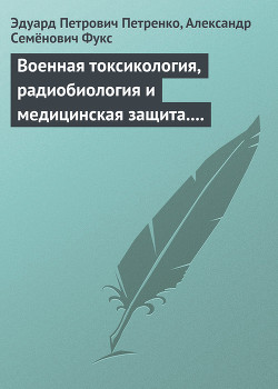 Читать онлайн книгу Военная токсикология, радиобиология и медицинская защита. Учебное пособие. автор Петренко Эдуард Петрович Книга Военная токсикология, радиобиология и медицинская защита. Учебное пособие.