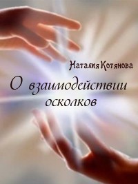 Читать онлайн книгу О взаимодействии осколков (СИ) автор Котянова Наталия Книга О взаимодействии осколков (СИ)