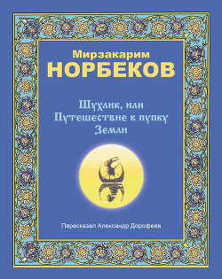 Читать онлайн книгу Шухлик, или Путешествие к пупку Земли автор Норбеков Мирзакарим Санакулович Книга Шухлик, или Путешествие к пупку Земли
