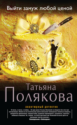 Читать онлайн книгу Выйти замуж любой ценой автор Полякова Татьяна Викторовна Книга Выйти замуж любой ценой