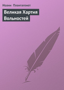 Читать онлайн книгу Великая Хартия Вольностей автор Плантагенет Иоанн Книга Великая Хартия Вольностей