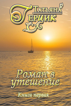 Читать онлайн книгу Роман в утешение. Книга первая (СИ) автор Герцик Татьяна Ивановна Книга Роман в утешение. Книга первая (СИ)