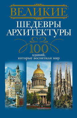 Читать онлайн книгу Великие шедевры архитектуры. 100 зданий, которые восхитили мир автор Мудрова Анна Книга Великие шедевры архитектуры. 100 зданий, которые восхитили мир