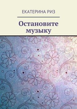 Читать онлайн книгу Остановите музыку автор Риз Екатерина Книга Остановите музыку
