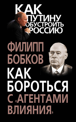Читать онлайн книгу Как бороться с «агентами влияния» автор Бобков Филипп Денисович Книга Как бороться с «агентами влияния»