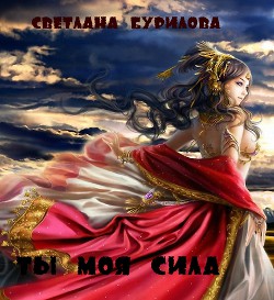 Читать онлайн книгу Ты моя сила (СИ) автор Бурилова Светлана Книга Ты моя сила (СИ)