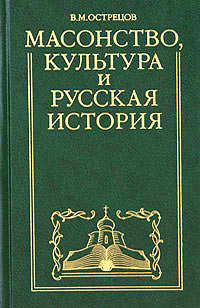 Читать онлайн книгу Масонство, культура и русская история. Историко-критические очерки автор Острецов Виктор Митрофанович Книга Масонство, культура и русская история. Историко-критические очерки