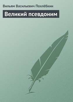 Читать онлайн книгу Великий псевдоним автор Похлебкин Вильям Васильевич Книга Великий псевдоним
